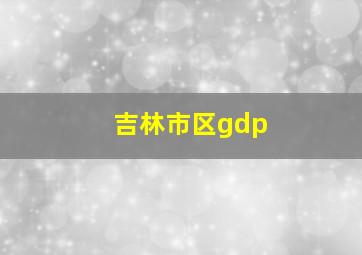 吉林市区gdp