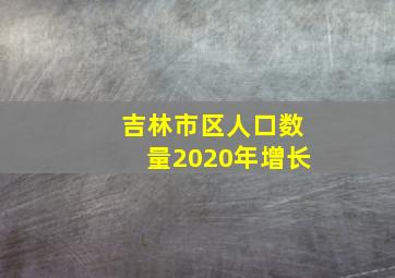 吉林市区人口数量2020年增长