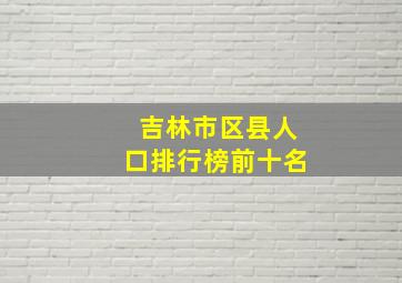 吉林市区县人口排行榜前十名