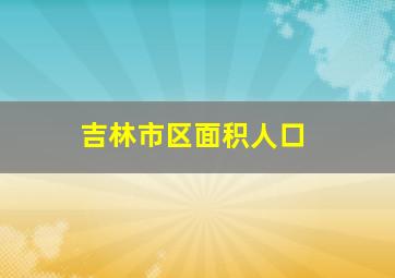 吉林市区面积人口