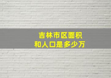 吉林市区面积和人口是多少万