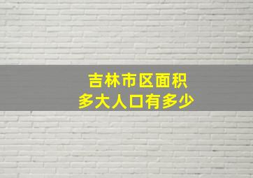 吉林市区面积多大人口有多少