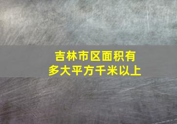 吉林市区面积有多大平方千米以上