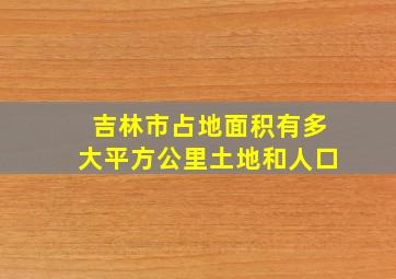 吉林市占地面积有多大平方公里土地和人口