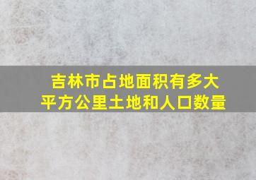 吉林市占地面积有多大平方公里土地和人口数量