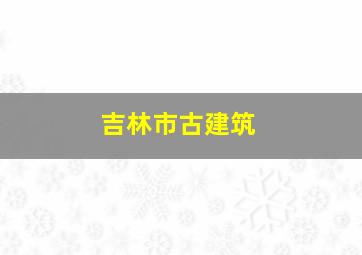 吉林市古建筑