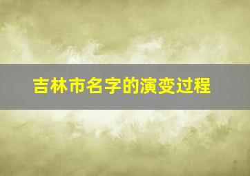 吉林市名字的演变过程