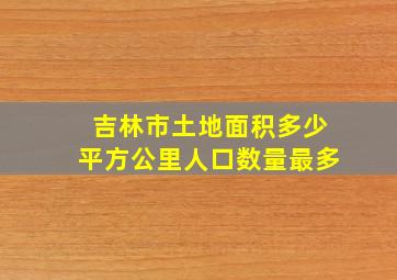 吉林市土地面积多少平方公里人口数量最多