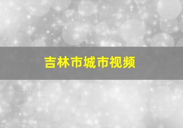 吉林市城市视频