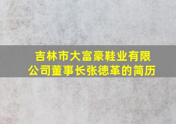 吉林市大富豪鞋业有限公司董事长张徳革的简历