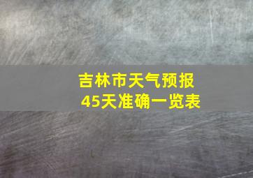 吉林市天气预报45天准确一览表