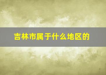 吉林市属于什么地区的