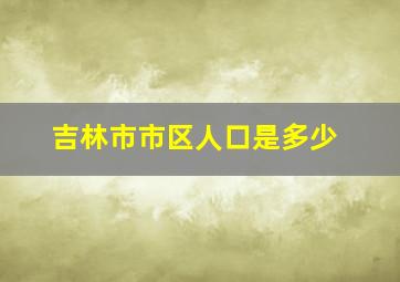 吉林市市区人口是多少