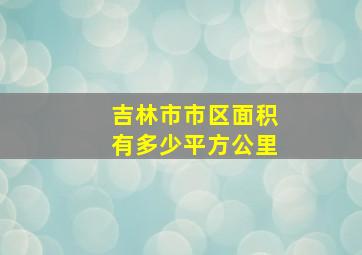 吉林市市区面积有多少平方公里