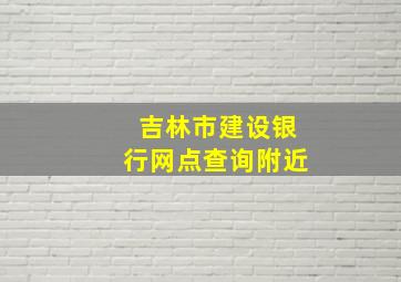 吉林市建设银行网点查询附近