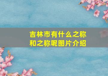 吉林市有什么之称和之称呢图片介绍