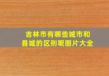 吉林市有哪些城市和县城的区别呢图片大全