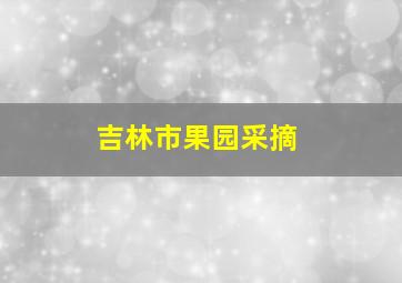 吉林市果园采摘