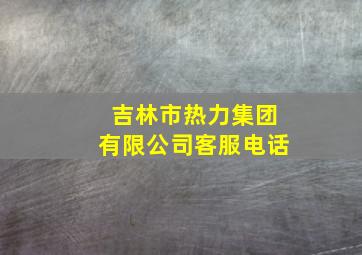 吉林市热力集团有限公司客服电话