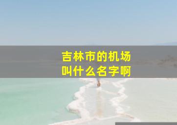 吉林市的机场叫什么名字啊