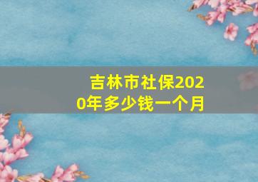 吉林市社保2020年多少钱一个月