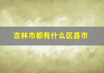 吉林市都有什么区县市