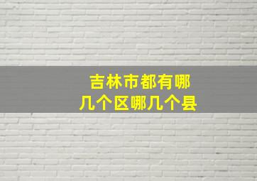 吉林市都有哪几个区哪几个县