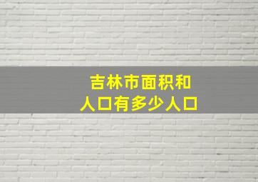 吉林市面积和人口有多少人口