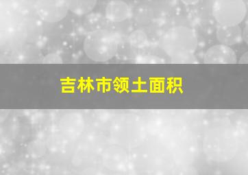 吉林市领土面积