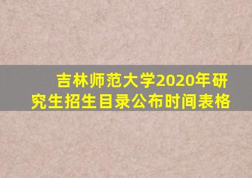 吉林师范大学2020年研究生招生目录公布时间表格