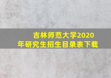 吉林师范大学2020年研究生招生目录表下载