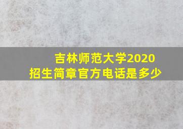 吉林师范大学2020招生简章官方电话是多少