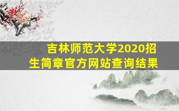 吉林师范大学2020招生简章官方网站查询结果