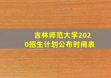 吉林师范大学2020招生计划公布时间表