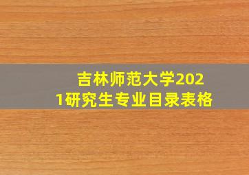 吉林师范大学2021研究生专业目录表格