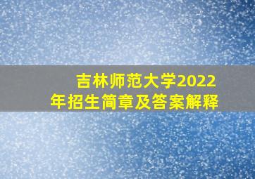 吉林师范大学2022年招生简章及答案解释