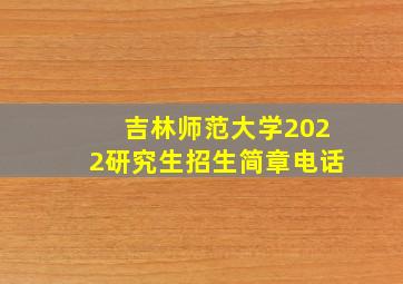 吉林师范大学2022研究生招生简章电话