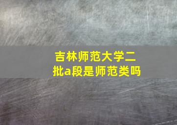 吉林师范大学二批a段是师范类吗