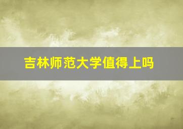 吉林师范大学值得上吗