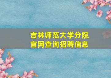 吉林师范大学分院官网查询招聘信息