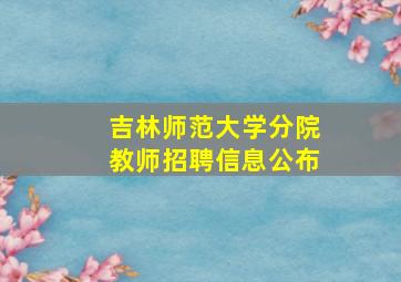 吉林师范大学分院教师招聘信息公布