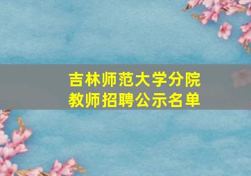 吉林师范大学分院教师招聘公示名单