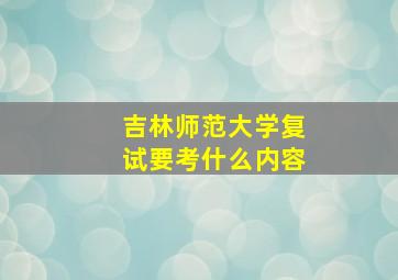 吉林师范大学复试要考什么内容