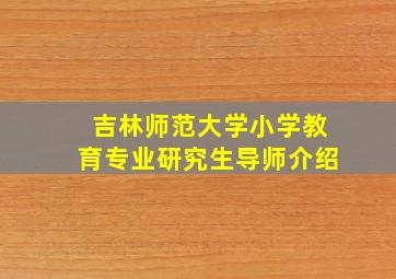 吉林师范大学小学教育专业研究生导师介绍