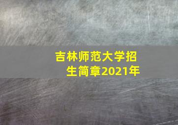 吉林师范大学招生简章2021年