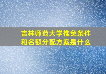 吉林师范大学推免条件和名额分配方案是什么