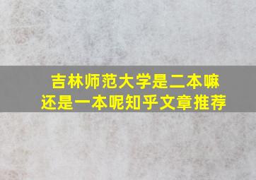 吉林师范大学是二本嘛还是一本呢知乎文章推荐