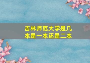 吉林师范大学是几本是一本还是二本