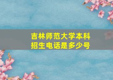 吉林师范大学本科招生电话是多少号