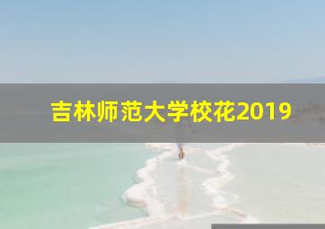 吉林师范大学校花2019